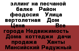 эллинг на песчаной балке › Район ­ феодосия › Улица ­ вертолетная › Дом ­ 2 › Цена ­ 5 500 000 - Все города Недвижимость » Дома, коттеджи, дачи продажа   . Ханты-Мансийский,Радужный г.